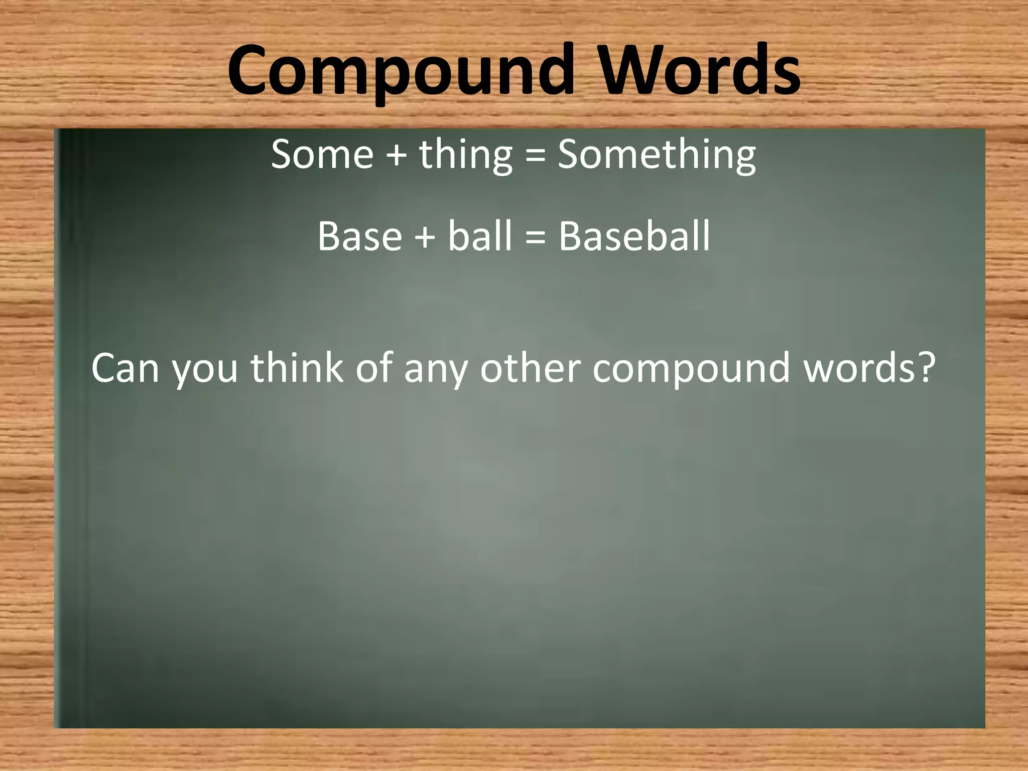 Compound WordsSome + thing = SomethingBase + ball = BaseballCan you think of any other compound words?