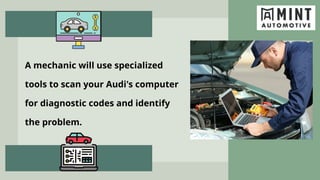 A mechanic will use specialized
tools to scan your Audi's computer
for diagnostic codes and identify
the problem.
 