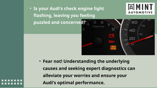 • Is your Audi's check engine light
flashing, leaving you feeling
puzzled and concerned?
• Fear not! Understanding the underlying
causes and seeking expert diagnostics can
alleviate your worries and ensure your
Audi's optimal performance.
 