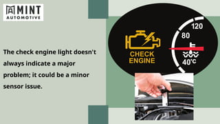 The check engine light doesn't
always indicate a major
problem; it could be a minor
sensor issue.
 