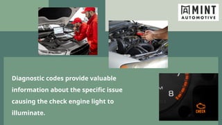 Diagnostic codes provide valuable
information about the specific issue
causing the check engine light to
illuminate.
 