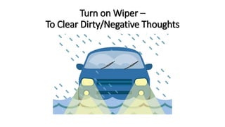 Turn on Wiper –
To Clear Dirty/Negative Thoughts
 