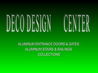 ALUMINUM ENTRANCE DOORS & GATES  ALUMINUM STAIRS & RAILINGS  COLLECTIONS DECO DESIGN  CENTER  