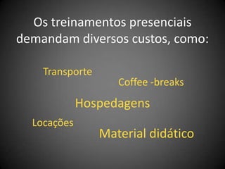 Os treinamentos presenciais
demandam diversos custos, como:

    Transporte
                    Coffee -breaks
             Hospedagens
  Locações
                 Material didático
 