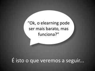 “Ok, o elearning pode
        ser mais barato, mas
             funciona?”




É isto o que veremos a seguir...
 