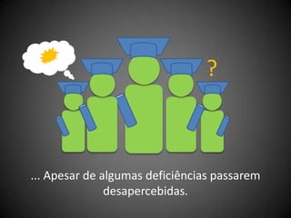 ?



... Apesar de algumas deficiências passarem
               desapercebidas.
 