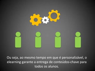 Ou seja, ao mesmo tempo em que é personalizável, o
elearning garante a entrega de conteúdos-chave para
                  todos os alunos.
 