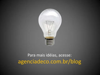 Para mais idéias, acesse:
agenciadeco.com.br/blog
 