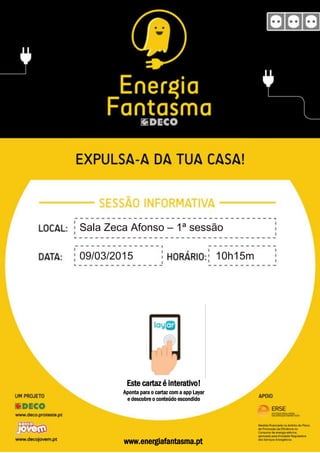 www.energiafantasma.pt
Este cartaz é interativo!
Aponta para o cartaz com a app Layar
e descobre o conteúdo escondido
Sala Zeca Afonso – 1ª sessão
09/03/2015 10h15m
 