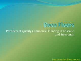 Providers of Quality Commercial Flooring in Brisbane
                                     and Surrounds




                                   http://www.decofloors.com.au/
 