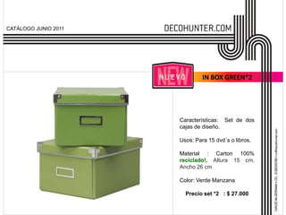 CATÁLOGO JUNIO 2011




                               IN BOX GREEN*2




                      Características: Set de dos
                      cajas de diseño.

                      Usos: Para 15 dvd´s o libros.

                      Material : Carton 100%
                      reciclado!, Altura 15 cm,
                      Ancho 26 cm

                      Color: Verde Manzana

                        Precio set *2 : $ 27.000
 