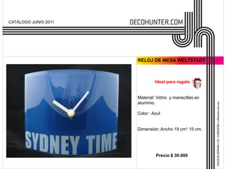 CATÁLOGO JUNIO 2011




                      RELOJ DE MESA WELTSTADT



                               Ideal para regalo


                      Material: Vidrio y manecillas en
                      aluminio.

                      Color : Azul


                      Dimensión: Ancho 19 cm* 15 cm.




                               Precio $ 30.000
 