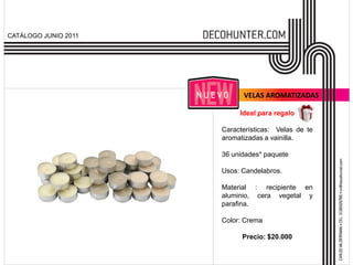 CATÁLOGO JUNIO 2011




                            VELAS AROMATIZADAS

                           Ideal para regalo

                      Características: Velas de te
                      aromatizadas a vainilla.

                      36 unidades* paquete

                      Usos: Candelabros.

                      Material : recipiente en
                      aluminio, cera vegetal y
                      parafina.

                      Color: Crema

                            Precio: $20.000
 
