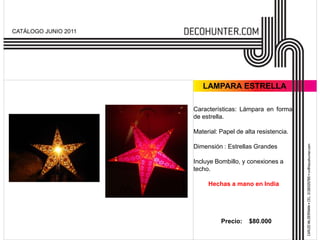 CATÁLOGO JUNIO 2011




                         LAMPARA ESTRELLA

                      Características: Lámpara en forma
                      de estrella.

                      Material: Papel de alta resistencia.

                      Dimensión : Estrellas Grandes

                      Incluye Bombillo, y conexiones a
                      techo.

                           Hechas a mano en India




                                Precio:    $80.000
 