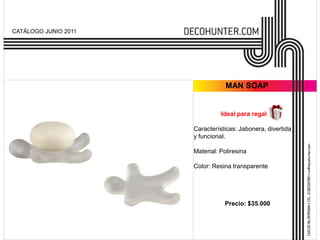CATÁLOGO JUNIO 2011




                                  MAN SOAP


                                Ideal para regalo.

                      Características: Jabonera, divertida
                      y funcional.

                      Material: Poliresina

                      Color: Resina transparente




                                 Precio: $35.000
 
