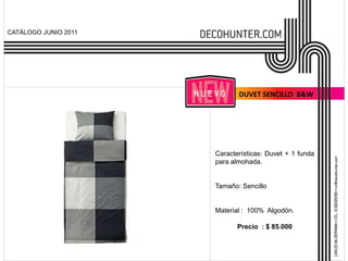 CATÁLOGO JUNIO 2011




                             DUVET SENCILLO B&W




                      Características: Duvet + 1 funda
                      para almohada.


                      Tamaño: Sencillo


                      Material : 100% Algodón.

                             Precio : $ 85.000
 