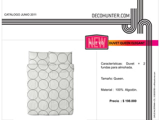 CATÁLOGO JUNIO 2011




                           DUVET QUEEN ELEGANT




                      Características: Duvet     +   2
                      fundas para almohada.


                      Tamaño: Queen.


                      Material : 100% Algodón.


                           Precio : $ 198.000
 