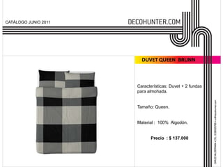 CATÁLOGO JUNIO 2011




                        DUVET QUEEN BRUNN



                      Características: Duvet + 2 fundas
                      para almohada.


                      Tamaño: Queen.


                      Material : 100% Algodón.


                            Precio : $ 137.000
 