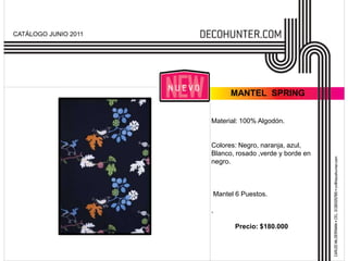 CATÁLOGO JUNIO 2011




                            MANTEL SPRING


                      Material: 100% Algodón.


                      Colores: Negro, naranja, azul,
                      Blanco, rosado ,verde y borde en
                      negro.



                      Mantel 6 Puestos.

                      ,

                             Precio: $180.000
 