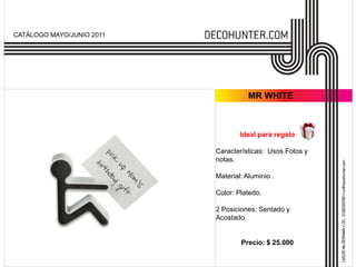 CATÁLOGO MAYO/JUNIO 2011MR WHITEIdeal para regaloCaracterísticas:  Usos Fotos y notas.Material: Aluminio .Color: Platedo.2 Posiciones: Sentado y  Acostado.Precio: $ 25.000
