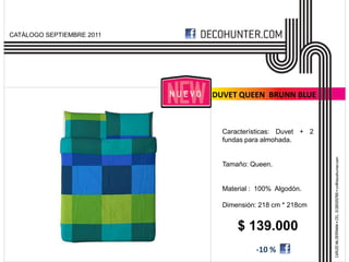 CATÁLOGO SEPTIEMBRE 2011




                           DUVET QUEEN BRUNN BLUE



                             Características: Duvet + 2
                             fundas para almohada.


                             Tamaño: Queen.


                             Material : 100% Algodón.

                             Dimensión: 218 cm * 218cm


                                 $ 139.000
                                       -10 %
 