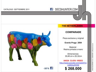 CATÁLOGO SEPTIEMBRE 2011




                                     THE NETHERLANDS

                                         COWPARADE

                                      Pieza exclusiva y original

                                        Evento Praga 2004

                                             Material :
                                       Resina pintada a mano

                                            Dimensiones:
                                         30,48 cm x 20,32cm

                                         HAGA CLICK- VIDEO
                                   http://www.youtube.com/watch?v=
                                            1LMD2y2XYVM
                           -10 %         $ 268.000
 