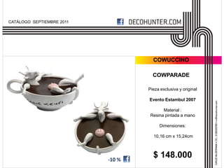 CATÁLOGO SEPTIEMBRE 2011




                                     COWUCCINO

                                     COWPARADE

                                   Pieza exclusiva y original

                                   Evento Estambul 2007

                                          Material :
                                    Resina pintada a mano

                                        Dimensiones:

                                     10,16 cm x 15,24cm




                           -10 %
                                     $ 148.000
 