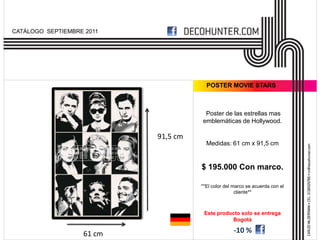 CATÁLOGO SEPTIEMBRE 2011




                                       POSTER MOVIE STARS



                                      Poster de las estrellas mas
                                     emblemáticas de Hollywood.

                           91,5 cm
                                       Medidas: 61 cm x 91,5 cm


                                     $ 195.000 Con marco.

                                     **El color del marco se acuerda con el
                                                     cliente**



                                      Este producto solo se entrega
                                                Bogotá

                   61 cm                           -10 %
 