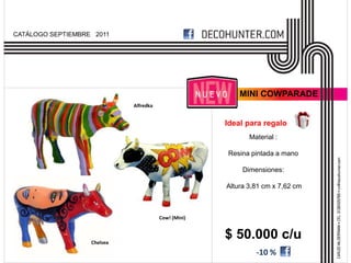 CATÁLOGO SEPTIEMBRE 2011




                                                          MINI COWPARADE
                             Alfredka


                                                      Ideal para regalo
                                                             Material :

                                                      Resina pintada a mano

                                                           Dimensiones:

                                                      Altura 3,81 cm x 7,62 cm



                                        Cow! (Mini)



                   Chelsea
                                                      $ 50.000 c/u
                                                               -10 %
 