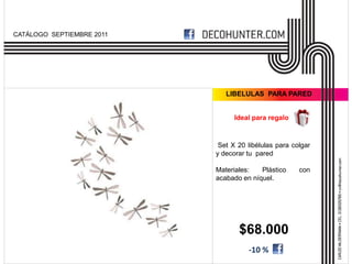 CATÁLOGO SEPTIEMBRE 2011




                              LIBELULAS PARA PARED


                                 Ideal para regalo


                            Set X 20 libélulas para colgar
                           y decorar tu pared

                           Materiales:   Plástico     con
                           acabado en níquel.




                                  $68.000
                                     -10 %
 