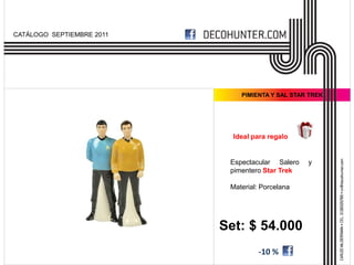 CATÁLOGO SEPTIEMBRE 2011




                               PIMIENTA Y SAL STAR TREK




                             Ideal para regalo


                            Espectacular Salero   y
                            pimentero Star Trek

                            Material: Porcelana




                           Set: $ 54.000
                                     -10 %
 