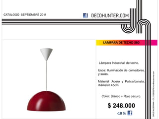 CATÁLOGO SEPTIEMBRE 2011




                              LAMPARA DE TECHO 360




                           Lámpara Industrial de techo.

                           Usos: Iluminación de comedores,
                           y salas.

                           Material :Acero y Policarbonato,
                           diámetro 45cm.


                             Color: Blanco + Rojo oscuro.


                                 $ 248.000
                                       -10 %
 