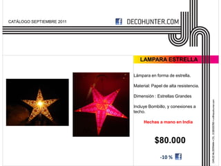 CATÁLOGO SEPTIEMBRE 2011




                              LAMPARA ESTRELLA

                           Lámpara en forma de estrella.

                           Material: Papel de alta resistencia.

                           Dimensión : Estrellas Grandes

                           Incluye Bombillo, y conexiones a
                           techo.

                                Hechas a mano en India



                                      $80.000
                                         -10 %
 