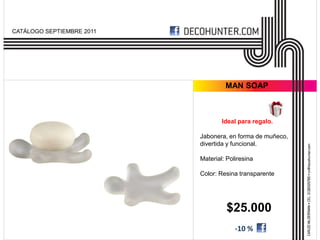 CATÁLOGO SEPTIEMBRE 2011




                                    MAN SOAP



                                   Ideal para regalo.

                           Jabonera, en forma de muñeco,
                           divertida y funcional.

                           Material: Poliresina

                           Color: Resina transparente




                                    $25.000
                                        -10 %
 