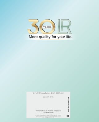 LR Health  Beauty Systems GmbH · 59227 Ahlen
LR Health  Beauty Systems behält sich Änderungen der Produkte
durch technische und qualitative Verbesserungen sowie Irrtümer
durch etwaige Druckfehler vor.
Best.Nr.:93661-301
DE
Überreicht durch:
Der Verkauf der LR Produkte erfolgt über
LR Partner/innen.
 