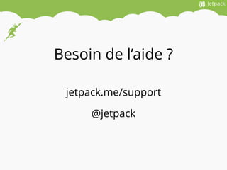 Besoin de l’aide ?
jetpack.me/support
@jetpack
 