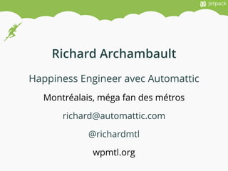 @richardmtl
Happiness Engineer avec Automattic
richard@automattic.com
Richard Archambault
Montréalais, méga fan des métros...