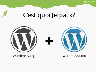 WordPress.org WordPress.com
+
C’est quoi Jetpack?
 
