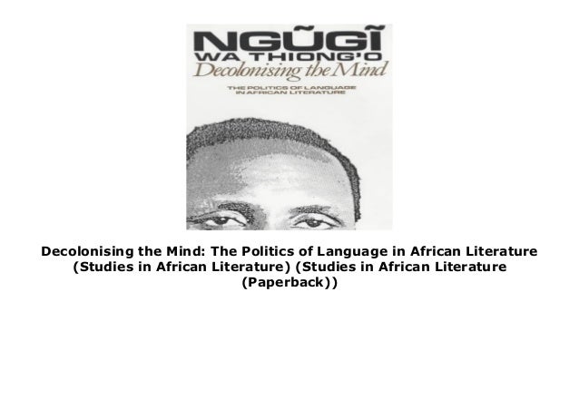 Decolonising The Mind The Politics Of Language In African Literature