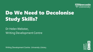 Writing Development Centre. University Library.
Do We Need to Decolonise
Study Skills?
Dr HelenWebster,
Writing DevelopmentCentre
 