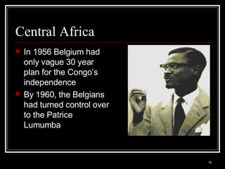 Central Africa In 1956 Belgium had only vague 30 year plan for the Congo’s independence By 1960, the Belgians had turned control over to the Patrice Lumumba 