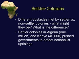 Settler Colonies Different obstacles met by settler vs. non-settler colonies - what might they be? What is the difference? Settler colonies in Algeria (one million) and Kenya (40,000) pushed governments to defeat nationalist uprisings 