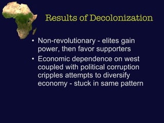 Results of Decolonization Non-revolutionary - elites gain power, then favor supporters Economic dependence on west coupled with political corruption cripples attempts to diversify economy - stuck in same pattern 
