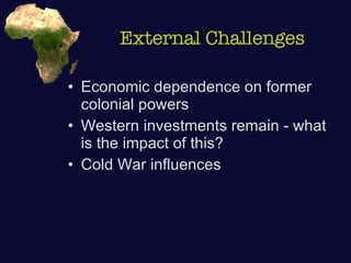 External Challenges Economic dependence on former colonial powers Western investments remain - what is the impact of this? Cold War influences 