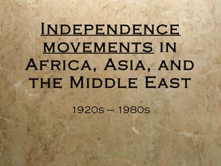 Independence movements  in Africa, Asia, and the Middle East 1920s – 1980s 