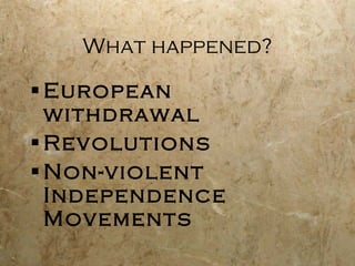 What happened? European withdrawal  Revolutions Non-violent Independence Movements 
