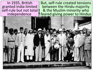 Title
But, self-rule created tensions
between the Hindu majority
& the Muslim minority who
feared giving power to Hindus
In 1935, British
granted India limited
self-rule but not total
independence
 