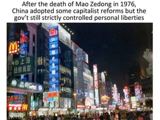 After the death of Mao Zedong in 1976,
China adopted some capitalist reforms but the
gov’t still strictly controlled personal liberties
 
