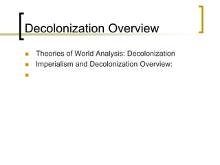 Decolonization Overview
 Theories of World Analysis: Decolonization
 Imperialism and Decolonization Overview:

 