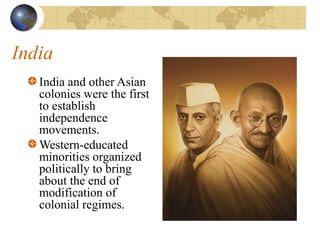 India
India and other Asian
colonies were the first
to establish
independence
movements.
Western-educated
minorities organized
politically to bring
about the end of
modification of
colonial regimes.
 
